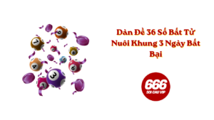 Dàn Đề 36 Số Bất Tử Nuôi Khung 3 Ngày Bất Bại