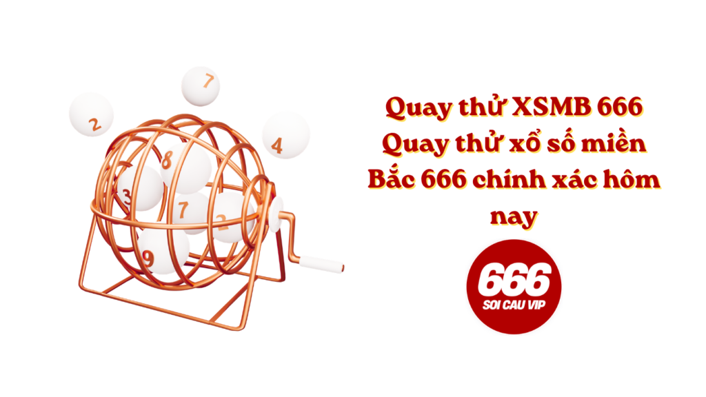 Quay thử XSMB 666 - Quay thử xổ số miền Bắc 666 chính xác hôm nay