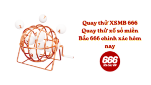 Quay thử XSMB 666 - Quay thử xổ số miền Bắc 666 chính xác hôm nay