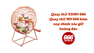 Quay thử XSMN 666 - Quay thử MN 666 hôm nay chính xác giờ hoàng đạo