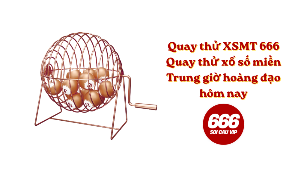 Quay thử XSMT 666 - Quay thử xổ số miền Trung giờ hoàng đạo hôm nay