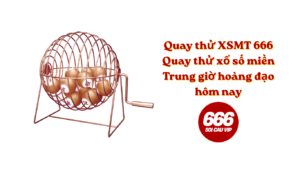 Quay thử XSMT 666 - Quay thử xổ số miền Trung giờ hoàng đạo hôm nay