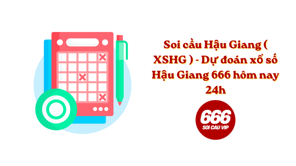 Soi cầu Hậu Giang ( XSHG ) - Dự đoán xổ số Hậu Giang 666 hôm nay 24h
