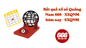 Kết quả xổ số Quảng Nam 666 - XSQNM hôm nay - SXQNM