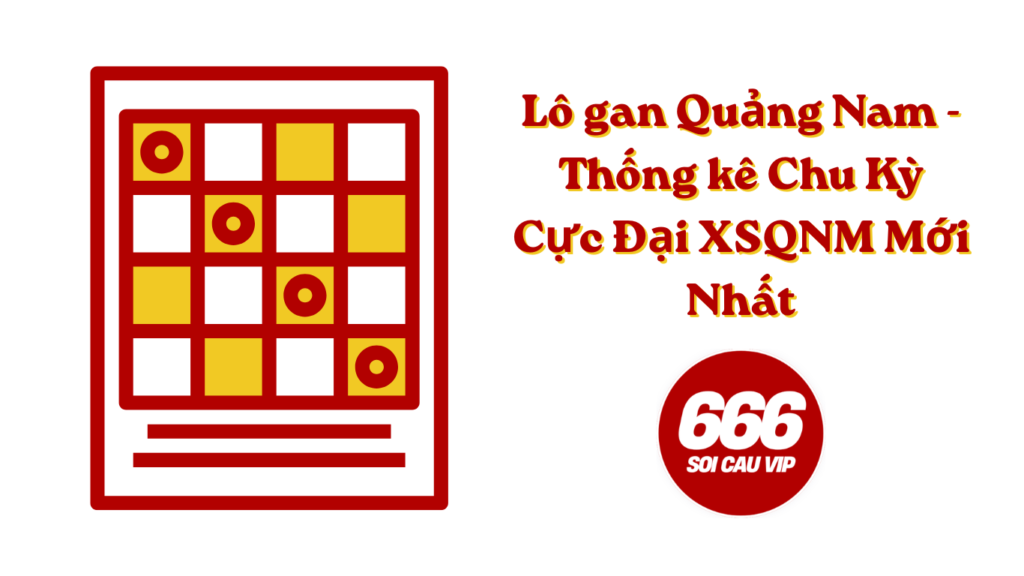 Lô gan Quảng Nam - Thống kê Chu Kỳ Cực Đại XSQNM Mới Nhất